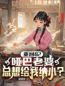 重生82，哑巴老婆总想给我纳小？